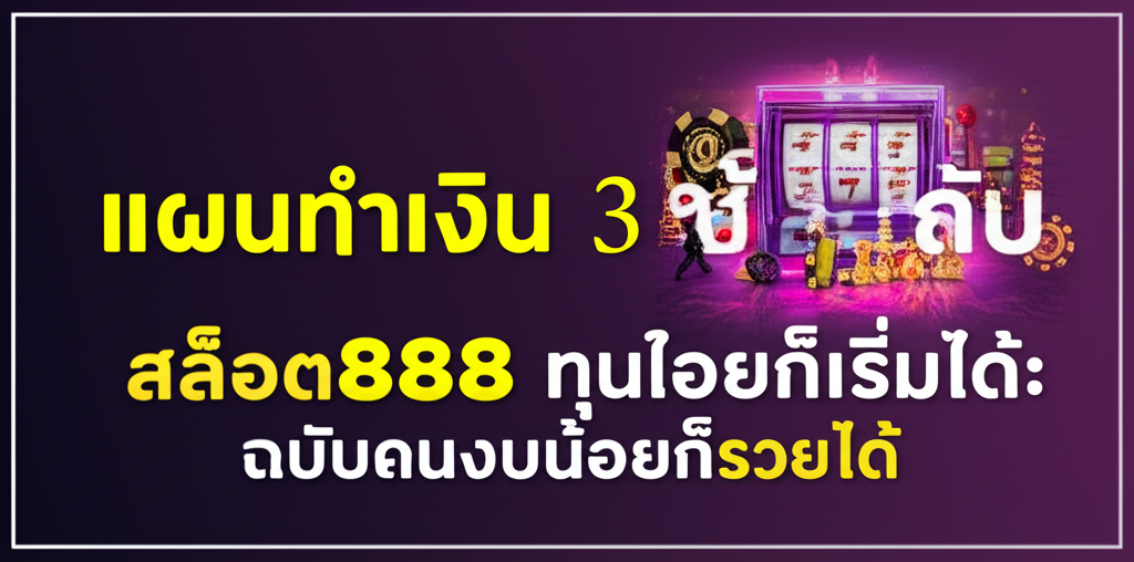 แผนทำเงิน 3 ขั้นกับ สล็อต888 ทุนน้อยก็เริ่มได้: ฉบับคนงบน้อยก็รวยได้