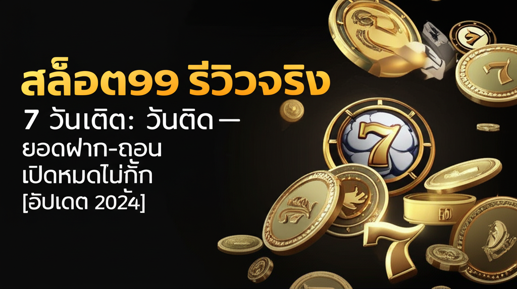 สล็อต99 รีวิวจริง 7 วันติด: ยอดฝาก-ถอน เปิดหมดไม่กั๊ก [อัปเดต 2024]